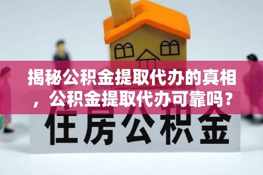 延川揭秘公积金提取代办的真相，公积金提取代办可靠吗？