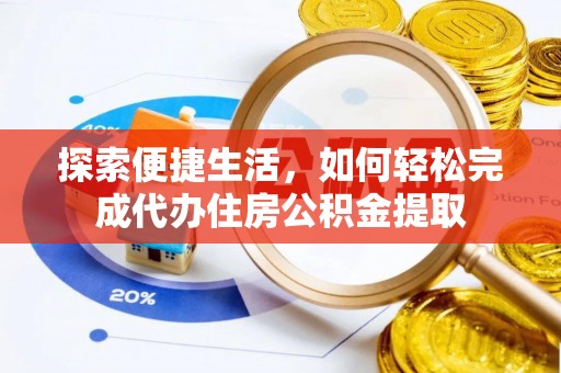 延川探索便捷生活，如何轻松完成代办住房公积金提取