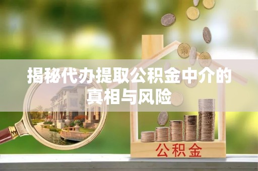 延川揭秘代办提取公积金中介的真相与风险
