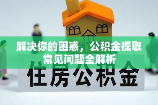 延川解决你的困惑，公积金提取常见问题全解析