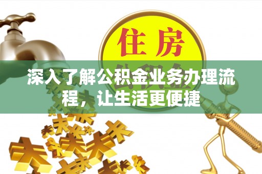 延川深入了解公积金业务办理流程，让生活更便捷