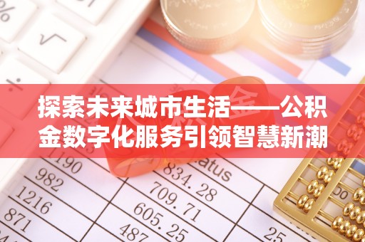 延川探索未来城市生活——公积金数字化服务引领智慧新潮流