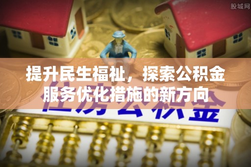延川提升民生福祉，探索公积金服务优化措施的新方向