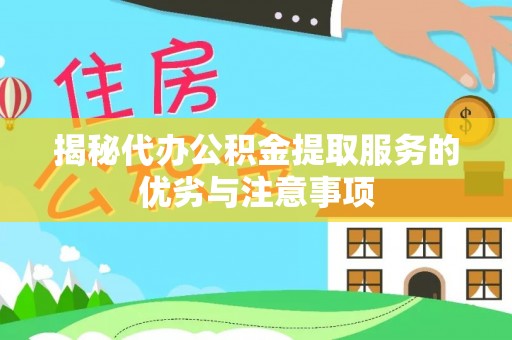 延川揭秘代办公积金提取服务的优劣与注意事项