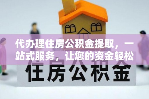 延川代办理住房公积金提取，一站式服务，让您的资金轻松到账