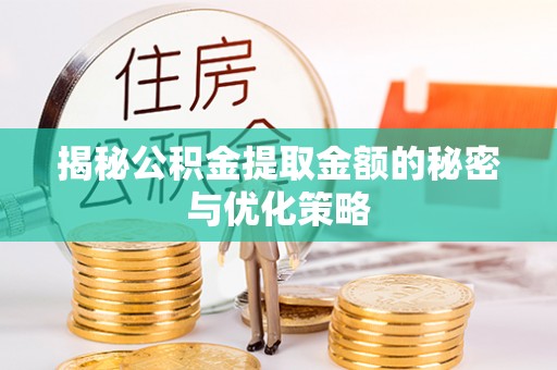 延川揭秘公积金提取金额的秘密与优化策略