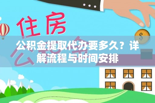 延川公积金提取代办要多久？详解流程与时间安排