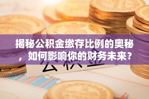 延川揭秘公积金缴存比例的奥秘，如何影响你的财务未来？