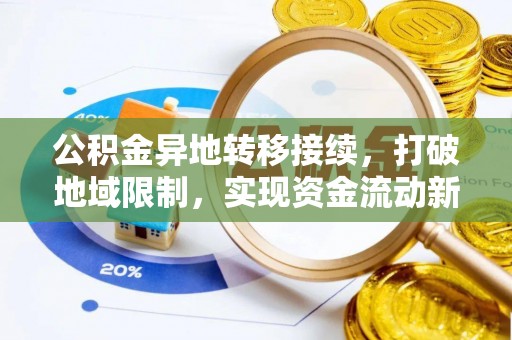 延川公积金异地转移接续，打破地域限制，实现资金流动新纪元