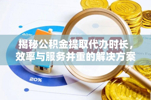 延川揭秘公积金提取代办时长，效率与服务并重的解决方案