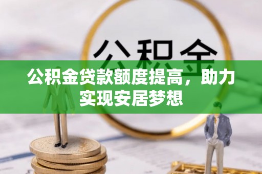 延川公积金贷款额度提高，助力实现安居梦想