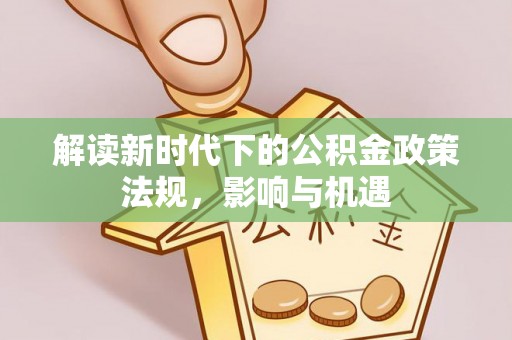 延川解读新时代下的公积金政策法规，影响与机遇