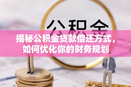 延川揭秘公积金贷款偿还方式，如何优化你的财务规划