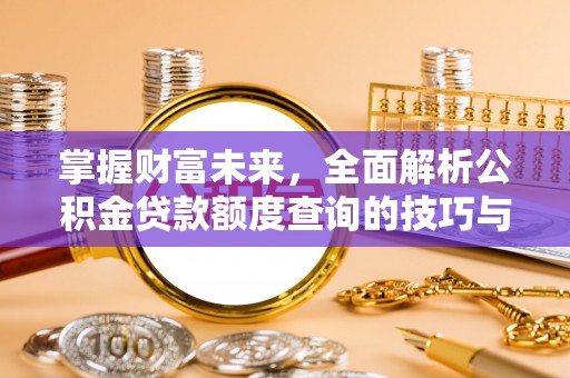 延川掌握财富未来，全面解析公积金贷款额度查询的技巧与策略