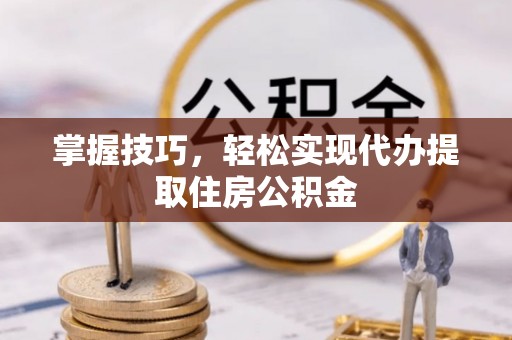 延川掌握技巧，轻松实现代办提取住房公积金