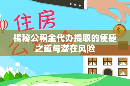 延川揭秘公积金代办提取的便捷之道与潜在风险
