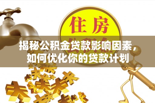 延川揭秘公积金贷款影响因素，如何优化你的贷款计划