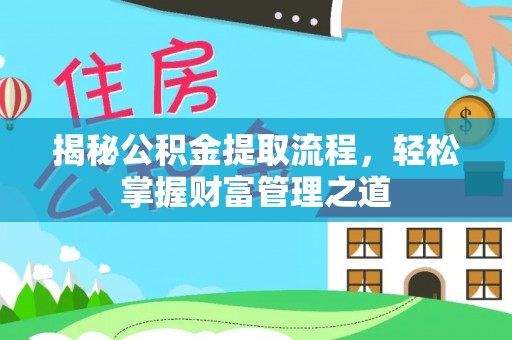 延川揭秘公积金提取流程，轻松掌握财富管理之道