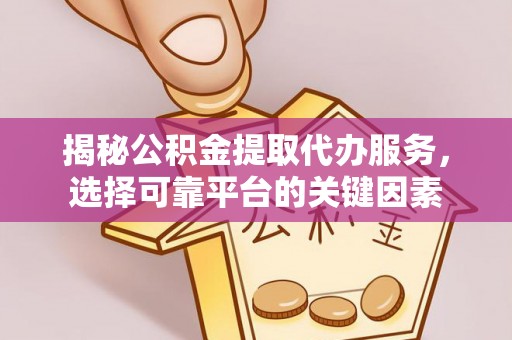 延川揭秘公积金提取代办服务，选择可靠平台的关键因素
