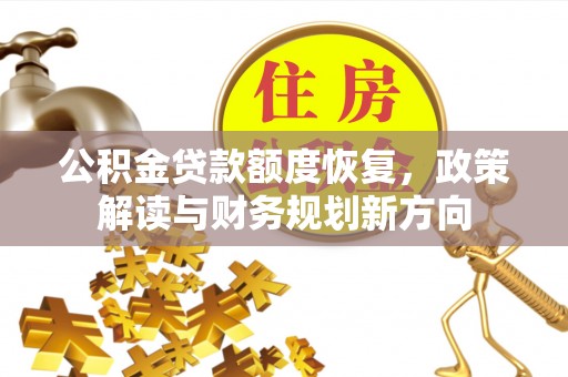 延川公积金贷款额度恢复，政策解读与财务规划新方向