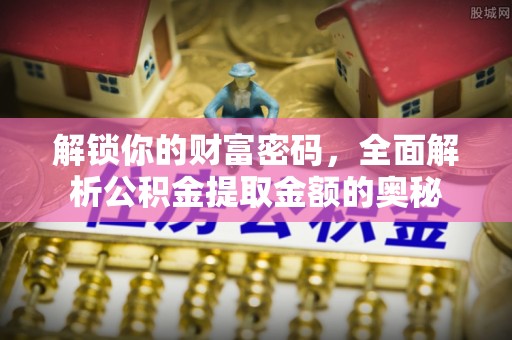 延川解锁你的财富密码，全面解析公积金提取金额的奥秘