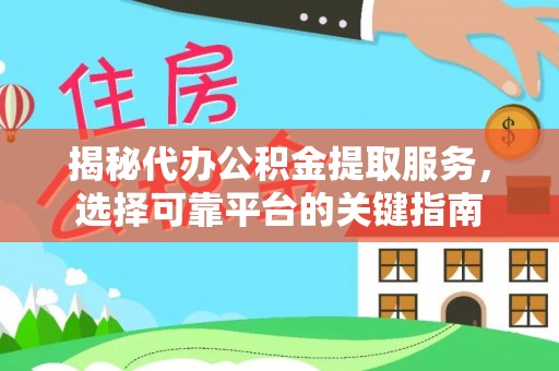 延川揭秘代办公积金提取服务，选择可靠平台的关键指南