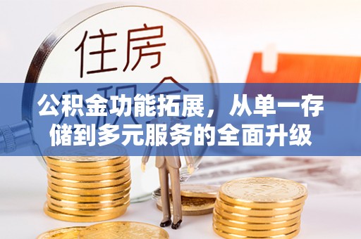 延川公积金功能拓展，从单一存储到多元服务的全面升级