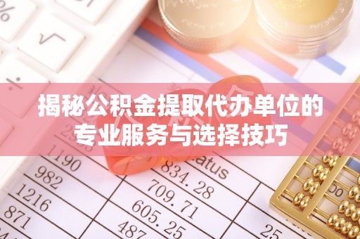 延川揭秘公积金提取代办单位的专业服务与选择技巧