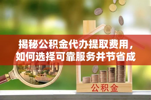 延川揭秘公积金代办提取费用，如何选择可靠服务并节省成本