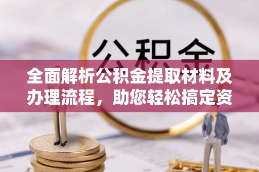 延川全面解析公积金提取材料及办理流程，助您轻松搞定资金提取