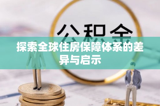 延川探索全球住房保障体系的差异与启示