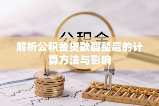 延川解析公积金贷款调整后的计算方法与影响