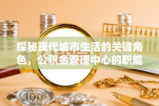 延川探秘现代城市生活的关键角色，公积金管理中心的职能与影响