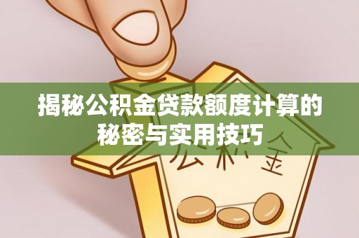 延川揭秘公积金贷款额度计算的秘密与实用技巧