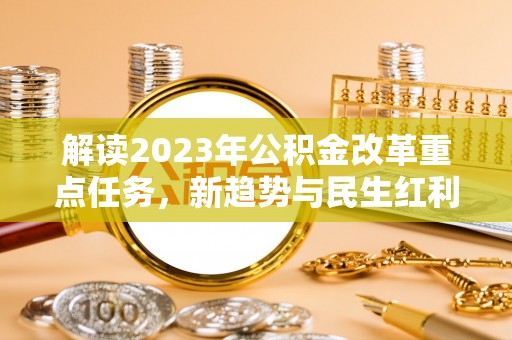 延川解读2023年公积金改革重点任务，新趋势与民生红利