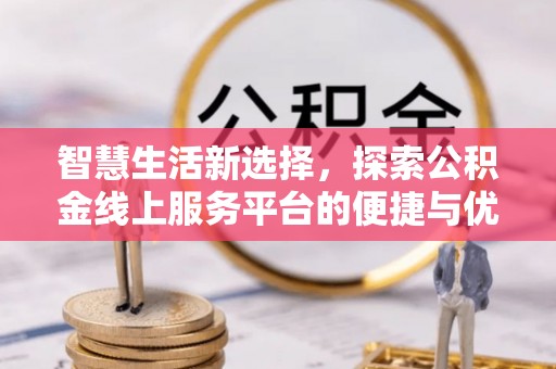 延川智慧生活新选择，探索公积金线上服务平台的便捷与优势