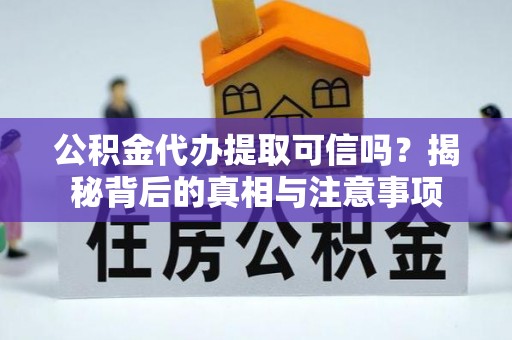 延川公积金代办提取可信吗？揭秘背后的真相与注意事项