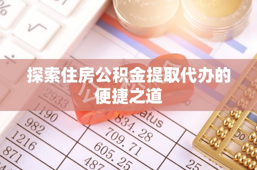 延川探索住房公积金提取代办的便捷之道