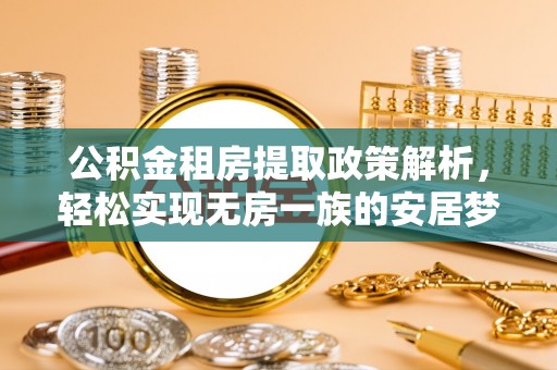 延川公积金租房提取政策解析，轻松实现无房一族的安居梦想