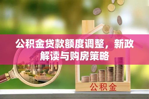 延川公积金贷款额度调整，新政解读与购房策略