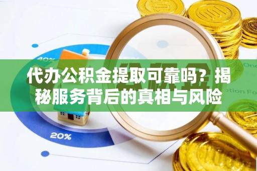 延川代办公积金提取可靠吗？揭秘服务背后的真相与风险