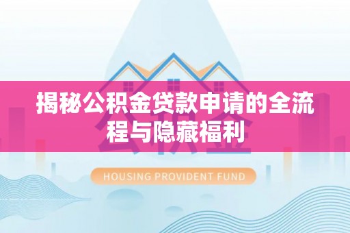 延川揭秘公积金贷款申请的全流程与隐藏福利