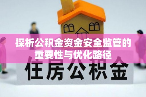 延川探析公积金资金安全监管的重要性与优化路径