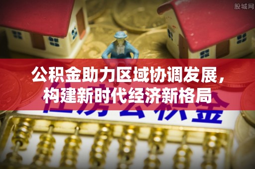 延川公积金助力区域协调发展，构建新时代经济新格局