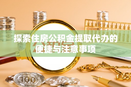 延川探索住房公积金提取代办的便捷与注意事项