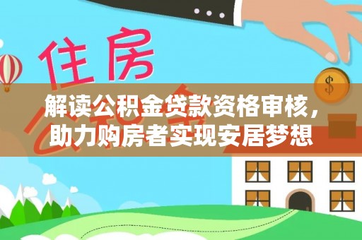 延川解读公积金贷款资格审核，助力购房者实现安居梦想