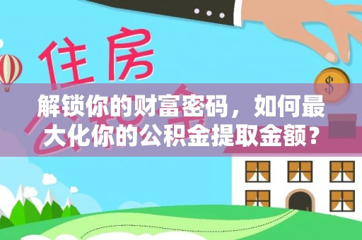 延川解锁你的财富密码，如何最大化你的公积金提取金额？
