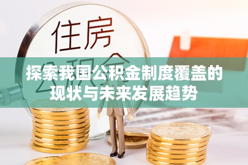 延川探索我国公积金制度覆盖的现状与未来发展趋势