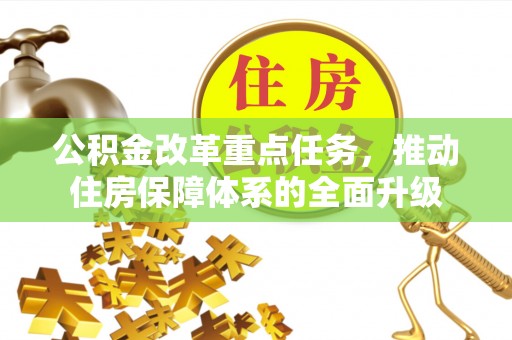 延川公积金改革重点任务，推动住房保障体系的全面升级