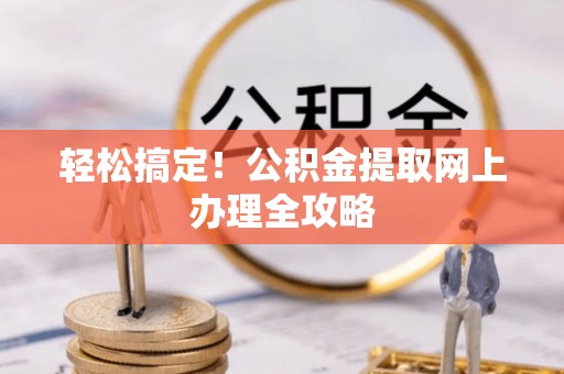 延川轻松搞定！公积金提取网上办理全攻略